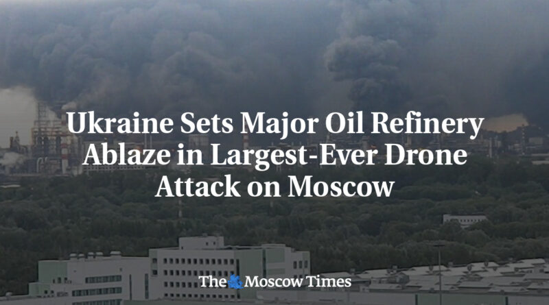 Headline reads 'Ukraine Sets Major Oil Refinery Ablaze in Largest-Ever Drone Attack on Moscow' over a burning oil refinery with dark smoke; The Moscow Times logo at bottom.